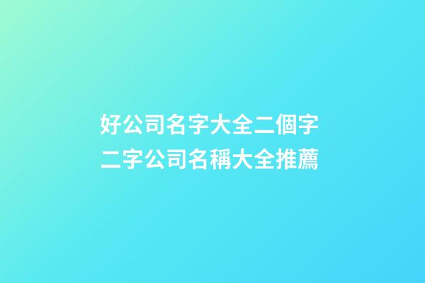 好公司名字大全二個字 二字公司名稱大全推薦-第1張-公司起名-玄機派